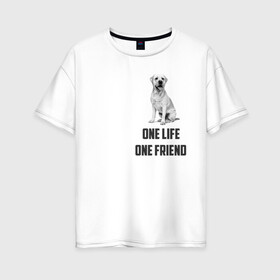 Женская футболка хлопок Oversize с принтом Labrador one , 100% хлопок | свободный крой, круглый ворот, спущенный рукав, длина до линии бедер
 | labrador | one friends | one life | друг | друг человека | лабрадор | собака