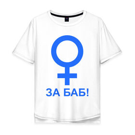 Мужская футболка хлопок Oversize с принтом ЗА БАБ , 100% хлопок | свободный крой, круглый ворот, “спинка” длиннее передней части | баба | без баб | девушка | женщина