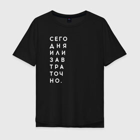 Мужская футболка хлопок Oversize с принтом #сегодняилизавтраточно , 100% хлопок | свободный крой, круглый ворот, “спинка” длиннее передней части | amoralis | amoralisda | аморалис | вечный студент | лень | мысли | философия | фитнес | цитаты