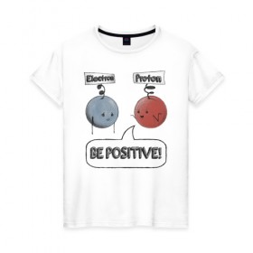 Женская футболка хлопок с принтом Будь на позитиве! , 100% хлопок | прямой крой, круглый вырез горловины, длина до линии бедер, слегка спущенное плечо | electron | positive | proton | атомы | молекулы | негатив | позитив | протон | физика | частицы | электрон