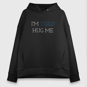 Женское худи Oversize хлопок с принтом Im cold Hug me , френч-терри — 70% хлопок, 30% полиэстер. Мягкий теплый начес внутри —100% хлопок | боковые карманы, эластичные манжеты и нижняя кромка, капюшон на магнитной кнопке | love | trend | любовь | мода | надписи | обнимашки