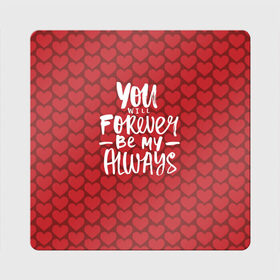 Магнит виниловый Квадрат с принтом You`ll forever be my , полимерный материал с магнитным слоем | размер 9*9 см, закругленные углы | heart | love | valentines day | день святого валентина | любовь | сердечки