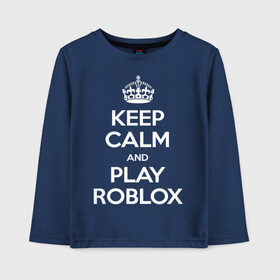 Детский лонгслив хлопок с принтом Keep Calm and Play Roblox , 100% хлопок | круглый вырез горловины, полуприлегающий силуэт, длина до линии бедер | game | keep calm | logo | play roblox | roblox | детский | замолчи | заткнись | играй | кип калм | лого | логотип | надпись | ребенку | ребенок | роблокс