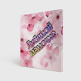 Холст квадратный с принтом Любимой мамочке , 100% ПВХ |  | 8 марта | любимой мамочке | мама | маме | мамочка | мамочке | подарок | праздник | розовый | цветы