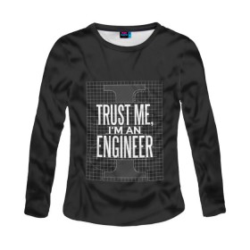 Женский лонгслив 3D с принтом Trust Me, I`m an Engineer , 100% полиэстер | длинные рукава, круглый вырез горловины, полуприлегающий силуэт | геометрия | инженер | математика | механик | надписи | надпись | специалист | строители | строитель | физика