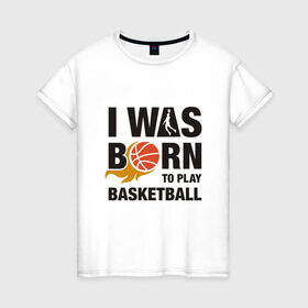 Женская футболка хлопок с принтом Рождён играть в баскетбол , 100% хлопок | прямой крой, круглый вырез горловины, длина до линии бедер, слегка спущенное плечо | and1 | basketball | coach | game | james | jordan | lebron | mvp | nba | player | slam dunk | sport | streetball | team | баскетбол | баскетболист | бросок | джеймс | джордан | игра | игрок | леброн | мяч | нба | победа | слэм данк | спорт | тре