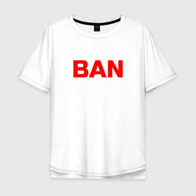 Мужская футболка хлопок Oversize с принтом BAN , 100% хлопок | свободный крой, круглый ворот, “спинка” длиннее передней части | Тематика изображения на принте: бан | глад валакас | мем