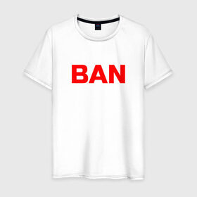 Мужская футболка хлопок с принтом BAN , 100% хлопок | прямой крой, круглый вырез горловины, длина до линии бедер, слегка спущенное плечо. | бан | глад валакас | мем