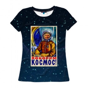 Женская футболка 3D с принтом Покорим космос! , 100% полиэфир ( синтетическое хлопкоподобное полотно) | прямой крой, круглый вырез горловины, длина до линии бедер | гагарин | звезды | космический | космонавт | космос | покорение | полет