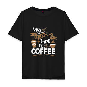 Мужская футболка хлопок Oversize с принтом Моя группа крови - кофе , 100% хлопок | свободный крой, круглый ворот, “спинка” длиннее передней части | Тематика изображения на принте: blood | coffee | food | human | арабика | вкус | еда | кофе | кровь | напиток | позитив | утро | человек | юмор