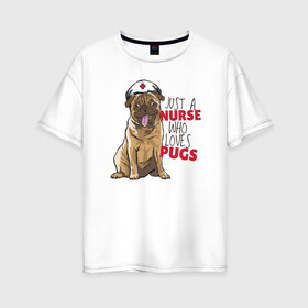 Женская футболка хлопок Oversize с принтом Медсестра которая любит Pugs , 100% хлопок | свободный крой, круглый ворот, спущенный рукав, длина до линии бедер
 | nurse | pug | pugs | медицина | медсестра | мопс | мопсы | собака | собаки