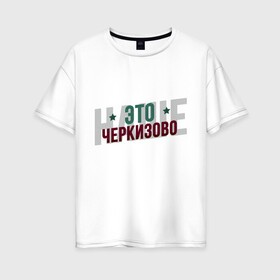 Женская футболка хлопок Oversize с принтом Наше Черкизово , 100% хлопок | свободный крой, круглый ворот, спущенный рукав, длина до линии бедер
 | локо | локомотив | рфпл | спорт | футбол