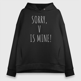 Женское худи Oversize хлопок с принтом SORRY V IS MINE! , френч-терри — 70% хлопок, 30% полиэстер. Мягкий теплый начес внутри —100% хлопок | боковые карманы, эластичные манжеты и нижняя кромка, капюшон на магнитной кнопке | bts | mine | sorry | v is mine | английский | бтс | буквы | извините это мое | слова | фраза