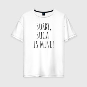 Женская футболка хлопок Oversize с принтом SORRY SUGA IS MINE! , 100% хлопок | свободный крой, круглый ворот, спущенный рукав, длина до линии бедер
 | bts | mine | sorry | suga | suga is minesorry | английский | бтс | буквы | извините мое | слова | фраза