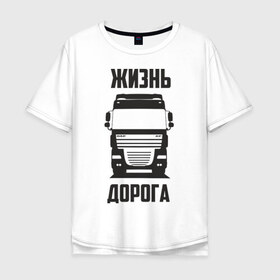 Мужская футболка хлопок Oversize с принтом Жизнь дорога , 100% хлопок | свободный крой, круглый ворот, “спинка” длиннее передней части | daf | road | truck | xf | водитель | грузовик | дальнобой | дальнобойщик | даф | дорога | тягач | фура | шофер