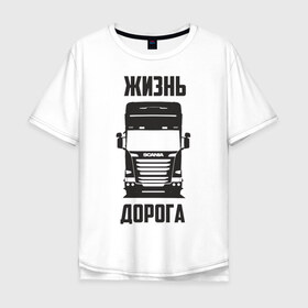 Мужская футболка хлопок Oversize с принтом Жизнь дорога , 100% хлопок | свободный крой, круглый ворот, “спинка” длиннее передней части | road | scania | truck | водитель | грузовик | дальнобой | дальнобойщик | дорога | скамейка | сканья | тягач | фура | шофер