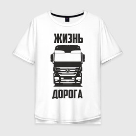 Мужская футболка хлопок Oversize с принтом Жизнь дорога , 100% хлопок | свободный крой, круглый ворот, “спинка” длиннее передней части | actros | benz | mercedes | road | truck | актрос | водитель | грузовик | дальнобой | дальнобойщик | дорога | мерседес | тягач | фура | шофер