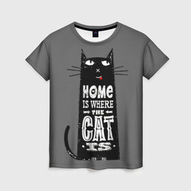 Женская футболка 3D с принтом Дом там, где твой кот , 100% полиэфир ( синтетическое хлопкоподобное полотно) | прямой крой, круглый вырез горловины, длина до линии бедер | black | cat | cool | gray | kitten | motto | muzzle | slogan | text | white | белый | девиз | кот | котёнок | котик | кошачья | лозунг | прикольный | серый | текст | черный
