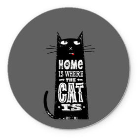 Коврик для мышки круглый с принтом Дом там, где твой кот , резина и полиэстер | круглая форма, изображение наносится на всю лицевую часть | black | cat | cool | gray | kitten | motto | muzzle | slogan | text | white | белый | девиз | кот | котёнок | котик | кошачья | лозунг | прикольный | серый | текст | черный