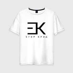 Женская футболка хлопок Oversize с принтом ЕГОР КРИД , 100% хлопок | свободный крой, круглый ворот, спущенный рукав, длина до линии бедер
 | ek | music | rap | егор крид | крид | музыка | реп