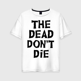 Женская футболка хлопок Oversize с принтом The dead dont die , 100% хлопок | свободный крой, круглый ворот, спущенный рукав, длина до линии бедер
 | dead | die | halloween | jarmusch | апокалипсис | джармуш | зомби | кладбище | крест | луна | мертвецы | мёртвые | могила | рука | хэллоуин