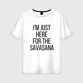 Женская футболка хлопок Oversize с принтом Шавасана , 100% хлопок | свободный крой, круглый ворот, спущенный рукав, длина до линии бедер
 | savasana | асана | асаны | йога | шавасана