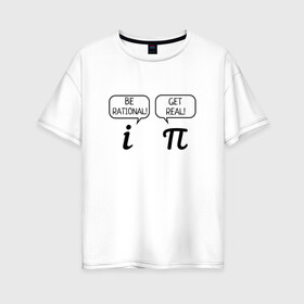 Женская футболка хлопок Oversize с принтом Be rational - Get real , 100% хлопок | свободный крой, круглый ворот, спущенный рукав, длина до линии бедер
 | алгебра | будь реалистом | математика | математические приколы | наука | научный юмор | приколы с числами | числа