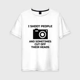 Женская футболка хлопок Oversize с принтом Добрый фотограф , 100% хлопок | свободный крой, круглый ворот, спущенный рукав, длина до линии бедер
 | i shoot people | photo | photographer | фото | фотоаппарат | фотограф | фотография