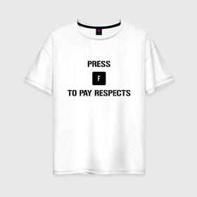 Женская футболка хлопок Oversize с принтом Press F to Pay Respects , 100% хлопок | свободный крой, круглый ворот, спущенный рукав, длина до линии бедер
 | pres f | press f | press f to pay respects | прес ф | респект