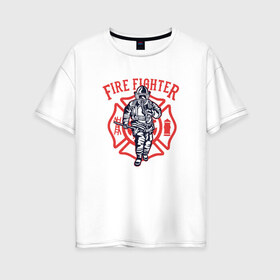 Женская футболка хлопок Oversize с принтом Fire fighter , 100% хлопок | свободный крой, круглый ворот, спущенный рукав, длина до линии бедер
 | мчс | огнеборец | пожар | пожарный