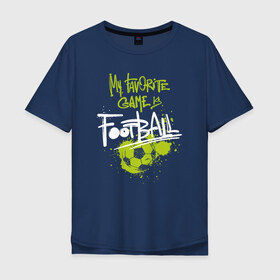 Мужская футболка хлопок Oversize с принтом Football - My favorite game , 100% хлопок | свободный крой, круглый ворот, “спинка” длиннее передней части | 