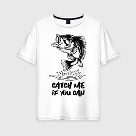 Женская футболка хлопок Oversize с принтом Catch me if you can , 100% хлопок | свободный крой, круглый ворот, спущенный рукав, длина до линии бедер
 | fin | mouth | scale | tail | thorns | water | вода | окунь | плавник | рот | рыба | хвост | чешуя | шипы