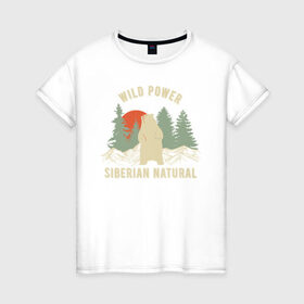 Женская футболка хлопок с принтом Сибирь. Дикая сила , 100% хлопок | прямой крой, круглый вырез горловины, длина до линии бедер, слегка спущенное плечо | im from siberia | алтай | альпинизм | горы | дикая сила | дикий | медведь | новосибирск | природа | сибирский федеральный | сибирь | сибиряк | туризм | турист | хк сибирь | я из сибири