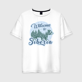 Женская футболка хлопок Oversize с принтом Welcome to Siberia , 100% хлопок | свободный крой, круглый ворот, спущенный рукав, длина до линии бедер
 | bear | forest | siberia | siberian | лес | медведь | природа | сибирь | тайга