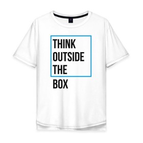 Мужская футболка хлопок Oversize с принтом Think outside the box , 100% хлопок | свободный крой, круглый ворот, “спинка” длиннее передней части | Тематика изображения на принте: 