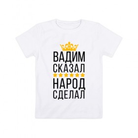 Детская футболка хлопок с принтом Вадим сказал, народ сделал , 100% хлопок | круглый вырез горловины, полуприлегающий силуэт, длина до линии бедер | заказать имя | имена | именные футболки | имя | конструктор имён | меня зовут | редактировать имя | футболки с именами | футболки с текстом