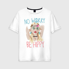 Женская футболка хлопок Oversize с принтом No worry Be hippy , 100% хлопок | свободный крой, круглый ворот, спущенный рукав, длина до линии бедер
 | art | be hippy | hippy | no worry | арт | блондинка | зеленые очки | краски | рисунок | серьги | украшения | хипи | хиппи | хипушка