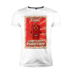 Мужская футболка премиум с принтом Слава советским роботам! , 92% хлопок, 8% лайкра | приталенный силуэт, круглый вырез ворота, длина до линии бедра, короткий рукав | poster | robot | soviet | ussr | бумажный | винтажный | затёртый | коммунизм | плакат | постер | робот | советский | ссср | старый | фантастика
