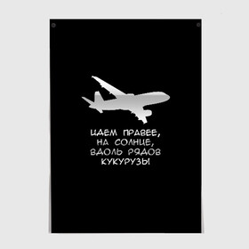 Постер с принтом Идем правее на солнце , 100% бумага
 | бумага, плотность 150 мг. Матовая, но за счет высокого коэффициента гладкости имеет небольшой блеск и дает на свету блики, но в отличии от глянцевой бумаги не покрыта лаком | airbus | вдоль | георгий мурзин | дамир | идем | крушение | кукуруза | кукурузы | на солнце | пилота | правее | рядов | самолет | слова | цитата | юсупов