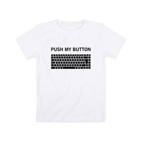 Детская футболка хлопок с принтом Push my button , 100% хлопок | круглый вырез горловины, полуприлегающий силуэт, длина до линии бедер | button | push | push button | push my button | white push button | клавиатура | кнопки | нажми на мои кнопки