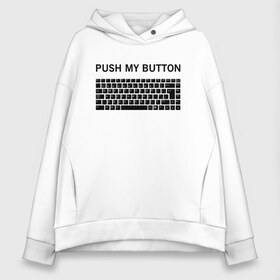 Женское худи Oversize хлопок с принтом Push my button , френч-терри — 70% хлопок, 30% полиэстер. Мягкий теплый начес внутри —100% хлопок | боковые карманы, эластичные манжеты и нижняя кромка, капюшон на магнитной кнопке | button | push | push button | push my button | white push button | клавиатура | кнопки | нажми на мои кнопки