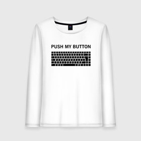 Женский лонгслив хлопок с принтом Push my button , 100% хлопок |  | button | push | push button | push my button | white push button | клавиатура | кнопки | нажми на мои кнопки