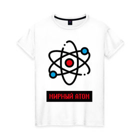Женская футболка хлопок с принтом мирный атом , 100% хлопок | прямой крой, круглый вырез горловины, длина до линии бедер, слегка спущенное плечо | атом | мирный атом | наука | радиация | физика | чернобыль