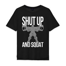 Мужская футболка хлопок Oversize с принтом Shut up and ssquat , 100% хлопок | свободный крой, круглый ворот, “спинка” длиннее передней части | lift | powerlifting | shut up | squat | приседание со штангой