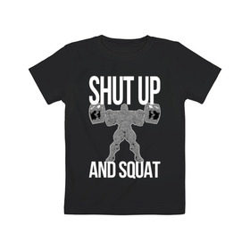 Детская футболка хлопок с принтом Shut up and ssquat , 100% хлопок | круглый вырез горловины, полуприлегающий силуэт, длина до линии бедер | Тематика изображения на принте: lift | powerlifting | shut up | squat | приседание со штангой