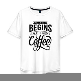 Мужская футболка хлопок Oversize с принтом Жизнь начинается после кофе , 100% хлопок | свободный крой, круглый ворот, “спинка” длиннее передней части | Тематика изображения на принте: 