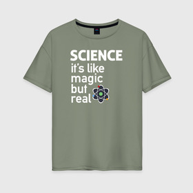 Женская футболка хлопок Oversize с принтом Наука как магия,только реальна , 100% хлопок | свободный крой, круглый ворот, спущенный рукав, длина до линии бедер
 | science | атом | магия | мозг | наука | наука рулит | научный | учёные | учёный