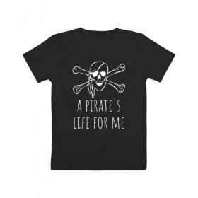 Детская футболка хлопок с принтом A pirate`s life for me , 100% хлопок | круглый вырез горловины, полуприлегающий силуэт, длина до линии бедер | Тематика изображения на принте: a pirates life for me | jolly roger | pirate | skull | веселый роджер | пират | пиратская жизнь | пираты | череп | череп и кости