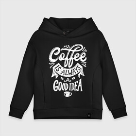 Детское худи Oversize хлопок с принтом Coffee is always a good idea , френч-терри — 70% хлопок, 30% полиэстер. Мягкий теплый начес внутри —100% хлопок | боковые карманы, эластичные манжеты и нижняя кромка, капюшон на магнитной кнопке | cofe | coffe | coffee | кофе | кофеин