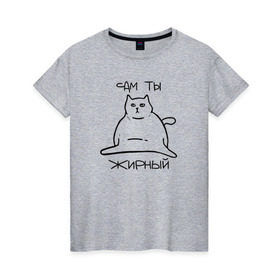 Женская футболка хлопок с принтом Сам ты Жирный , 100% хлопок | прямой крой, круглый вырез горловины, длина до линии бедер, слегка спущенное плечо | жирный | жирный кот | кот | кот мем | коты | мем кот